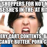 Covid hypocrisy | RAILS AT SHOPPERS FOR NOT MASKING UP BECAUSE SHE'S IN THE 'AT RISK' GROUP; GROCERY CART CONTENTS: BACON, ICE-CREAM, CANDY, BUTTER, PORK CHOPS, BOOZE | image tagged in covid hypocrisy,covidiot,covid crazy,angry woman,angry shopper,covid masks | made w/ Imgflip meme maker