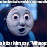 Thomas has no teeth. | When the dentist is working your mouth and; you hear him say, "Whoops!" | image tagged in oh shit thomas,scumbag dentist,memes,meme | made w/ Imgflip meme maker