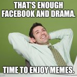 Relaxed Guy | THAT'S ENOUGH FACEBOOK AND DRAMA. TIME TO ENJOY MEMES. | image tagged in relaxed guy,facebook,drama,memes,relaxing | made w/ Imgflip meme maker