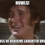 Howls of derisive laughter Bruce | HOWLS! HOWLS OF DERISIVE LAUGHTER BRUCE! | image tagged in howls | made w/ Imgflip meme maker