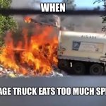 Garbage truck eats spicy food and takes fiery dump | WHEN; THE GARBAGE TRUCK EATS TOO MUCH SPICY FOOD | image tagged in garbage truck eats spicy food and takes fiery dump | made w/ Imgflip meme maker