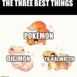 The Three Lizards | THE THREE BEST THINGS; POKÉMON; YO-KAI WATCH; DIGIMON | image tagged in the three lizards | made w/ Imgflip meme maker