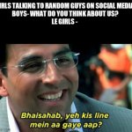 akshay kumar | GIRLS TALKING TO RANDOM GUYS ON SOCIAL MEDIA 
BOYS- WHAT DO YOU THINK ABOUT US?
LE GIRLS - | image tagged in akshay kumar | made w/ Imgflip meme maker