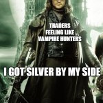 Silver rose up this week in Forex Market | TRADERS FEELING LIKE VAMPIRE HUNTERS; I GOT SILVER BY MY SIDE | image tagged in van helsing | made w/ Imgflip meme maker