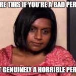horrible person | SHARE THIS IF YOU'RE A BAD PERSON; JUST GENUINELY A HORRIBLE PERSON | image tagged in tired kelly kapoor,funny,tired,bad person,bad,unfunny | made w/ Imgflip meme maker
