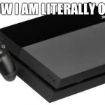 PlayStation 4 | RIGHT NOW I AM LITERALLY ON MY PS4 | image tagged in playstation 4 | made w/ Imgflip meme maker
