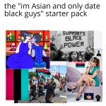 The im Asian and only date black guys starter pack