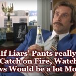 liar | If Liars' Pants really 𝘥𝘪𝘥 Catch on Fire, Watching the News Would be a lot More Fun. | image tagged in liar | made w/ Imgflip meme maker