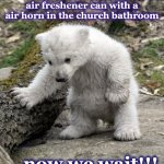 Bear | I just replaced the air freshener can with a air horn in the church bathroom; ...now we wait!!! | image tagged in bear | made w/ Imgflip meme maker