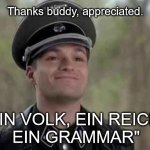 When a grammar Nazi corrects you | Thanks buddy, appreciated. "EIN VOLK, EIN REICH, 
EIN GRAMMAR" | image tagged in grammar nazi,memes,thank you | made w/ Imgflip meme maker