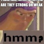 hmmmm | IF SOMEONE PUNCHES THEM SELVES AND STARTS CRYING; ARE THEY STRONG OR WEAK; ? | image tagged in buzz lightyear hmm | made w/ Imgflip meme maker