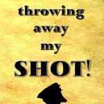 I  am not throwing away my shot