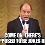 Don Rickles Insult | COME ON, THERE'S SUPPOSED TO BE JOKES HERE | image tagged in don rickles insult | made w/ Imgflip meme maker