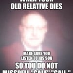 Make Sure to Listen to the Children at the funeral | WHEN YOUR OLD RELATIVE DIES; MAKE SURE YOU LISTEN TO HIS SON; SO YOU DO NOT MISSPELL "GALE" "GAIL." | image tagged in misspelled name relative,relatives,grandpa | made w/ Imgflip meme maker