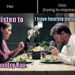 Impress Her Guy | I have hearing damage, too. I listen to; Country Rap. | image tagged in impress her guy template,dating,humor | made w/ Imgflip meme maker