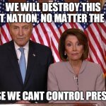 Destroy America, Trump Hate | WE WILL DESTROY THIS GREAT NATION, NO MATTER THE COST; BECAUSE WE CANT CONTROL PRES TRUMP | image tagged in chuck and nancy | made w/ Imgflip meme maker