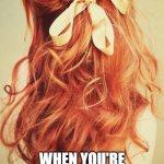 Are you stupid? | REDHEADS; WHEN YOU'RE MOCKING THEM, YOU'RE PLAYING WITH FIRE! | image tagged in redhead | made w/ Imgflip meme maker