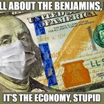 It is all about the benjamins, baby | IT IS ALL ABOUT THE BENJAMINS, BABY ! IT'S THE ECONOMY, STUPID | image tagged in meme,omar,covid-19,economy,benjamins,benjamin franklin | made w/ Imgflip meme maker