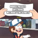 Woah. This is worthless! | HOUSE PASSES ANYTHING WITHOUT THE SENATE | image tagged in woah this is worthless | made w/ Imgflip meme maker