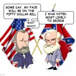 Lee and Grant | SOME DAY, MY FACE
WILL BE ON THE
FIFTY DOLLAR BILL; I WAS VOTED
MOST LIKELY
TO SECEDE | image tagged in lee and grant | made w/ Imgflip meme maker