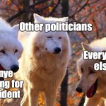 Laughing Wolves | Other politicians; Everyone else; Kanye running for president | image tagged in laughing wolves | made w/ Imgflip meme maker