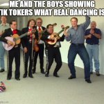 Elon Musk Dance | ME AND THE BOYS SHOWING TIK TOKERS WHAT REAL DANCING IS: | image tagged in elon musk dance,tik tok,tiktok,dancing,oh wow are you actually reading these tags,stop reading the tags | made w/ Imgflip meme maker