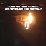 Glowing Man | PEOPLE WHO CREATE A TEMPLATE AND PUT THE BOXES IN THE RIGHT PLACE | image tagged in glowing man,memes,fun | made w/ Imgflip meme maker