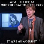Daily Bad Dad Joke of the Day  JUly 23 2020 | WHAT DID THE AX MURDERER SAY TO THE JUDGE? IT WAS AN AX-IDENT. | image tagged in so i married an axe murderer poem | made w/ Imgflip meme maker