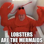 Land vs the ocean. | LOBSTERS ARE THE MERMAIDS FOR SCORPIONS | image tagged in patrick stewart lobster,mermaid,scorpion | made w/ Imgflip meme maker