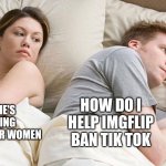Couple He must be thinking about X | HOW DO I HELP IMGFLIP BAN TIK TOK; I BET HE'S THINKING ABOUT OTHER WOMEN | image tagged in couple he must be thinking about x | made w/ Imgflip meme maker