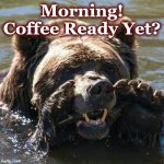 coffee | Morning! Coffee Ready Yet? | image tagged in coffee | made w/ Imgflip meme maker