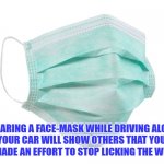 Face mask | WEARING A FACE-MASK WHILE DRIVING ALONE IN YOUR CAR WILL SHOW OTHERS THAT YOU'VE REALLY MADE AN EFFORT TO STOP LICKING THE WINDOWS. | image tagged in face mask | made w/ Imgflip meme maker