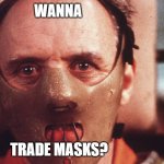 Hannibal Lecter in mask | WANNA; TRADE MASKS? | image tagged in hannibal lecter in mask | made w/ Imgflip meme maker