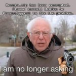 Bernie.zip has been corrupted | Bernie.zip has been corrupted. Please install McAfee or FinancSupport to fix the problem. | image tagged in i am no longer asking | made w/ Imgflip meme maker