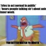 You Better Watch Your Mouth 1 Panel | Me:*tries to act normal in public*
Me: *hears people talking sh*t about anime*
My inner weeb:; YOU BETTER WATCH YO MOUTH | image tagged in you better watch your mouth 1 panel | made w/ Imgflip meme maker