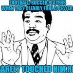 Neil deGrasse Tyson | FOOTBALL/SOCCER PLAYERS WHEN THEY CLEARLY FOUL A PLAYER:; ''I BARELY TOUCHED HIM,REF!'' | image tagged in memes,neil degrasse tyson | made w/ Imgflip meme maker