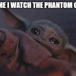 I really cry every time! Emotional movie! Okay?! | ME EVERY TIME I WATCH THE PHANTOM OF THE OPERA | image tagged in crying baby yoda,phantom of the opera | made w/ Imgflip meme maker
