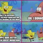 Texas Spongebob | WHAT'S THE DIFFERENCE BETWEEN THE ROCKY MOUNTAINS AND OTHER PEOPLE WEARING THE FACE MASK? UH. I DUNNO; PEOPLE HAVE GOTTEN OVER THE ROCKY MOUNTAINS | image tagged in texas spongebob | made w/ Imgflip meme maker