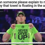 John Cena Towel | Can someone please explain to me why that towel is floating in the air? | image tagged in john cena towel,funny,memes,float | made w/ Imgflip meme maker