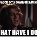 Anakin what have i done | WHEN YOU ACCIDENTLY DOWNVOTE A MEME YOU LIKE | image tagged in anakin what have i done,memes | made w/ Imgflip meme maker