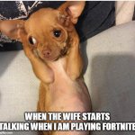 When the wife starts talking when I am playing Fortnite | WHEN THE WIFE STARTS TALKING WHEN I AM PLAYING FORTNITE | image tagged in dog covers ears,funny,fortnite,nagging wife | made w/ Imgflip meme maker