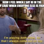 the peace maker | HOW I FEEL WHEN I SAY HI IN THE GROUP CHAT WHEN EVERYONE ELSE IS FIGHTING: | image tagged in i play both sides | made w/ Imgflip meme maker