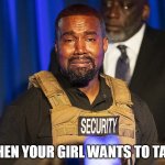 When your girl wants to talk | WHEN YOUR GIRL WANTS TO TALK | image tagged in kanye west crying,funny,funny memes,women talking | made w/ Imgflip meme maker