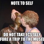 Drugs are weird | NOTE TO SELF; DO NOT TAKE ECSTASY BEFORE A TRIP TO THE MUSEUM | image tagged in drunk at the museum | made w/ Imgflip meme maker