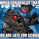 Megatron | WHEN YOU REALIZE THAT; YOU ARE LATE FOR SCHOOL | image tagged in megatron | made w/ Imgflip meme maker