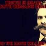 Nietzsche | TRUTH IS DEAD! TRUTH REMAINS DEAD! AND WE HAVE KILLED IT. | image tagged in nietzsche,god is dead,truth,perception,opinion,nihilism | made w/ Imgflip meme maker