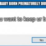 Ur baby born prematurely | KARY PERRY:YOUR BABY BORN PREMATURELY DUE TO CORONAVIRUS; Do you want to keep ur baby in NICU? | image tagged in windows error generator,funny | made w/ Imgflip meme maker