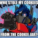Optimus Prime | WHO STOLE MY COOKIES; FROM THE COOKIE JAR? | image tagged in optimus prime | made w/ Imgflip meme maker