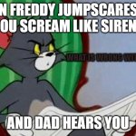 Tom and Jerry | WHEN FREDDY JUMPSCARES YOU AND YOU SCREAM LIKE SIREN HEAD; WHAT IS WRONG WITH MY CHILD; AND DAD HEARS YOU | image tagged in tom and jerry,siren head,five nights at freddys | made w/ Imgflip meme maker