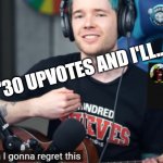 YOU CAN USE THIS TEMPLATE NOW!!!!! | "30 UPVOTES AND I'LL..." | image tagged in og am i gonna regret this | made w/ Imgflip meme maker